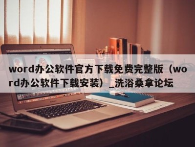 青岛word办公软件官方下载免费完整版（word办公软件下载安装）_洗浴桑拿论坛