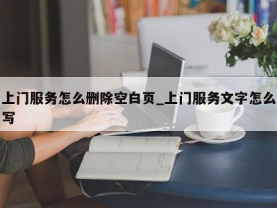 青岛上门服务怎么删除空白页_上门服务文字怎么写 