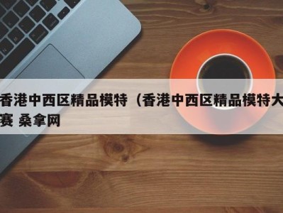 青岛香港中西区精品模特（香港中西区精品模特大赛 桑拿网