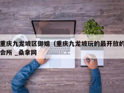 青岛重庆九龙坡区御姐（重庆九龙坡玩的最开放的会所 _桑拿网