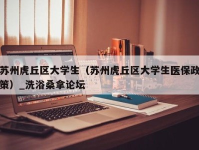 青岛苏州虎丘区大学生（苏州虎丘区大学生医保政策）_洗浴桑拿论坛