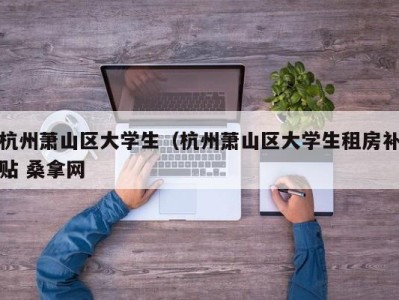 青岛杭州萧山区大学生（杭州萧山区大学生租房补贴 桑拿网