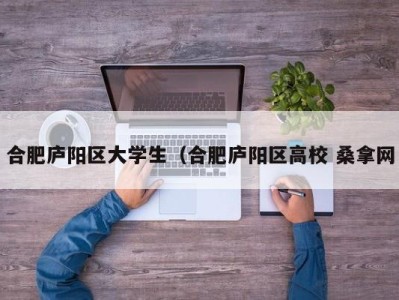 青岛合肥庐阳区大学生（合肥庐阳区高校 桑拿网