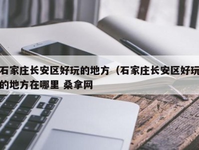 青岛石家庄长安区好玩的地方（石家庄长安区好玩的地方在哪里 桑拿网