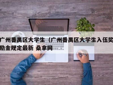 青岛广州番禺区大学生（广州番禺区大学生入伍奖励金规定最新 桑拿网