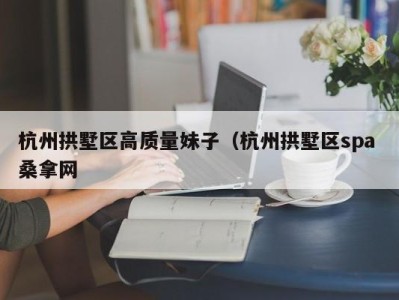 青岛杭州拱墅区高质量妹子（杭州拱墅区spa 桑拿网