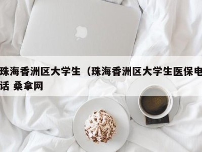 青岛珠海香洲区大学生（珠海香洲区大学生医保电话 桑拿网