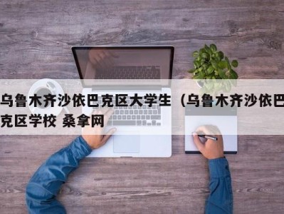 青岛乌鲁木齐沙依巴克区大学生（乌鲁木齐沙依巴克区学校 桑拿网