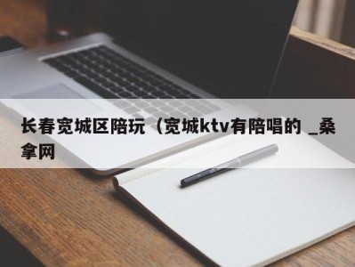 青岛长春宽城区陪玩（宽城ktv有陪唱的 _桑拿网