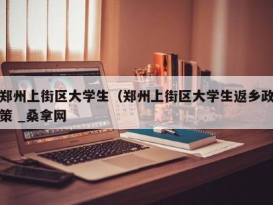 青岛郑州上街区大学生（郑州上街区大学生返乡政策 _桑拿网