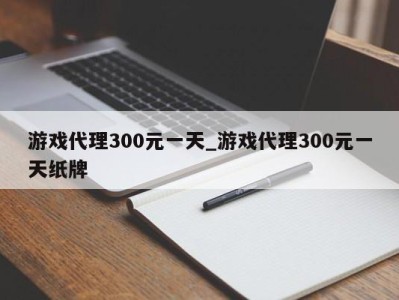 青岛游戏代理300元一天_游戏代理300元一天纸牌 