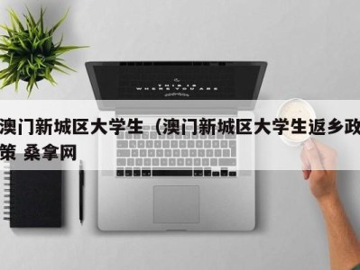 青岛澳门新城区大学生（澳门新城区大学生返乡政策 桑拿网