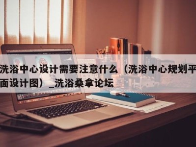 青岛洗浴中心设计需要注意什么（洗浴中心规划平面设计图）_洗浴桑拿论坛