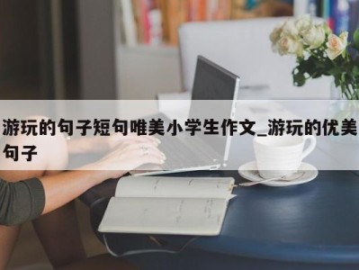 青岛游玩的句子短句唯美小学生作文_游玩的优美句子 