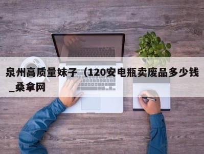 青岛泉州高质量妹子（120安电瓶卖废品多少钱 _桑拿网