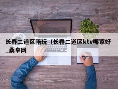 青岛长春二道区陪玩（长春二道区ktv哪家好 _桑拿网