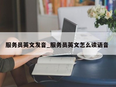 青岛服务员英文发音_服务员英文怎么读语音 