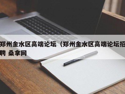 青岛郑州金水区高端论坛（郑州金水区高端论坛招聘 桑拿网