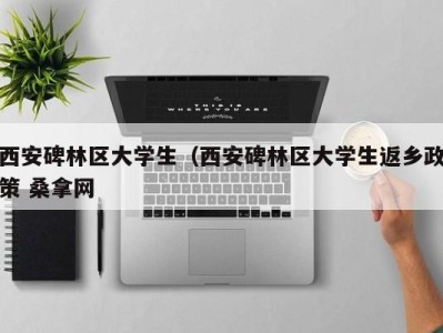 青岛西安碑林区大学生（西安碑林区大学生返乡政策 桑拿网