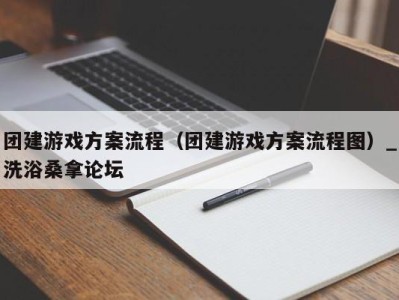 青岛团建游戏方案流程（团建游戏方案流程图）_洗浴桑拿论坛