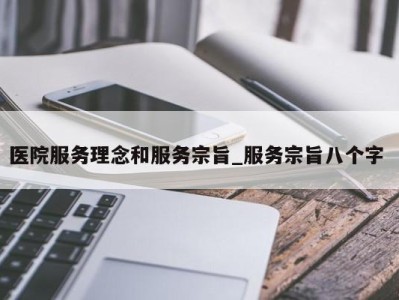 青岛医院服务理念和服务宗旨_服务宗旨八个字 