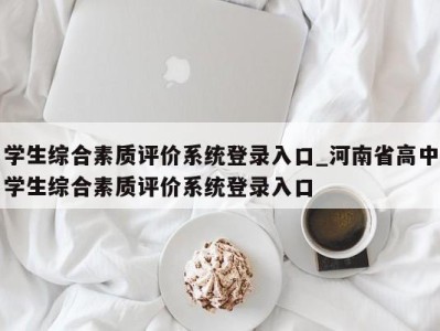 青岛学生综合素质评价系统登录入口_河南省高中学生综合素质评价系统登录入口 