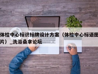 青岛体检中心标识标牌设计方案（体检中心标语图片）_洗浴桑拿论坛