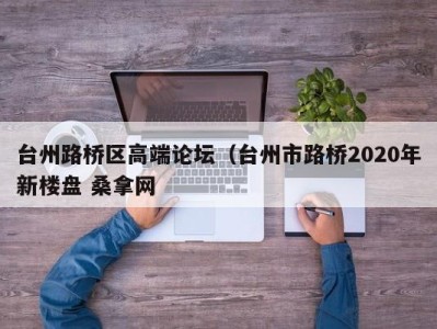 青岛台州路桥区高端论坛（台州市路桥2020年新楼盘 桑拿网