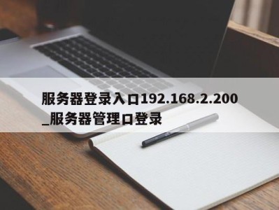 青岛服务器登录入口192.168.2.200_服务器管理口登录 