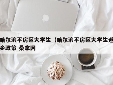 青岛哈尔滨平房区大学生（哈尔滨平房区大学生返乡政策 桑拿网