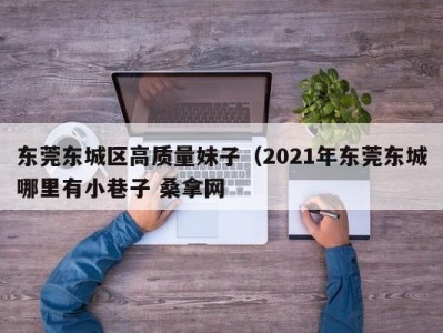 青岛东莞东城区高质量妹子（2021年东莞东城哪里有小巷子 桑拿网