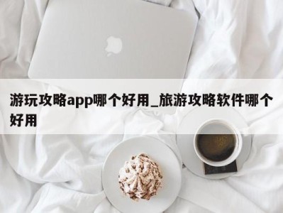 青岛游玩攻略app哪个好用_旅游攻略软件哪个好用 