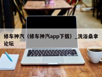 青岛修车神汽（修车神汽app下载）_洗浴桑拿论坛