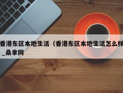 青岛香港东区本地生活（香港东区本地生活怎么样 _桑拿网