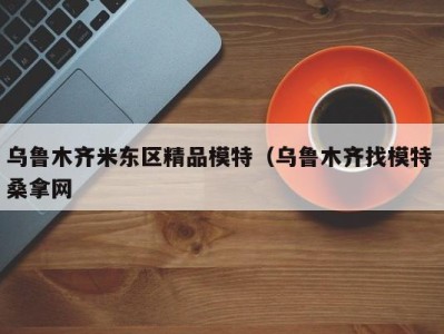 青岛乌鲁木齐米东区精品模特（乌鲁木齐找模特 桑拿网