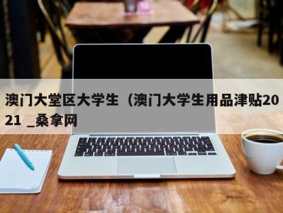 青岛澳门大堂区大学生（澳门大学生用品津贴2021 _桑拿网