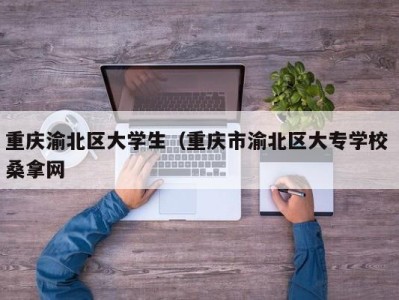 青岛重庆渝北区大学生（重庆市渝北区大专学校 桑拿网