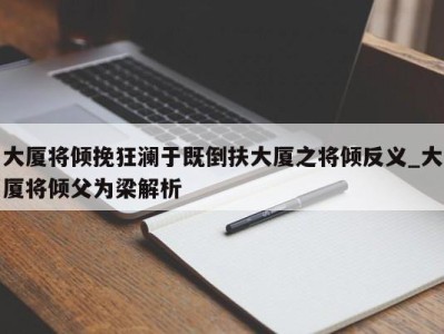 青岛大厦将倾挽狂澜于既倒扶大厦之将倾反义_大厦将倾父为梁解析 