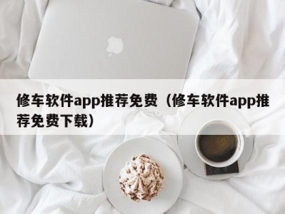 青岛修车软件app推荐免费（修车软件app推荐免费下载）