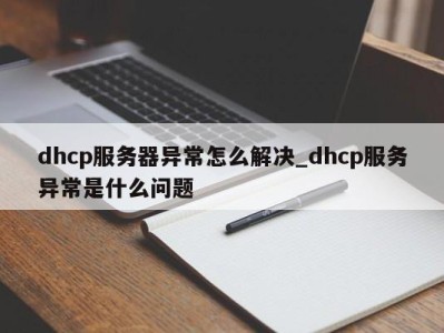 青岛dhcp服务器异常怎么解决_dhcp服务异常是什么问题 