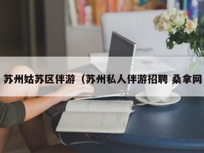 青岛苏州姑苏区伴游（苏州私人伴游招聘 桑拿网