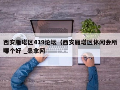 青岛西安雁塔区419论坛（西安雁塔区休闲会所哪个好 _桑拿网