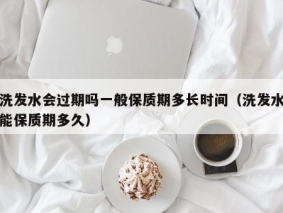 青岛洗发水会过期吗一般保质期多长时间（洗发水能保质期多久）