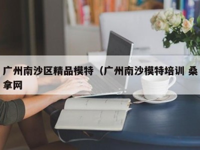 青岛广州南沙区精品模特（广州南沙模特培训 桑拿网