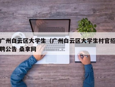 青岛广州白云区大学生（广州白云区大学生村官招聘公告 桑拿网