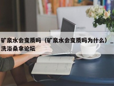 青岛矿泉水会变质吗（矿泉水会变质吗为什么）_洗浴桑拿论坛