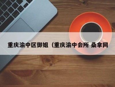 青岛重庆渝中区御姐（重庆渝中会所 桑拿网