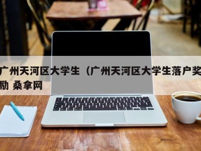 青岛广州天河区大学生（广州天河区大学生落户奖励 桑拿网