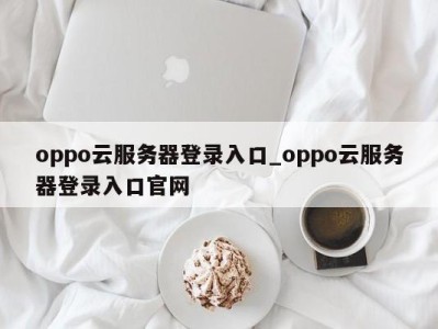 青岛oppo云服务器登录入口_oppo云服务器登录入口官网 