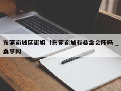 青岛东莞南城区御姐（东莞南城有桑拿会所吗 _桑拿网